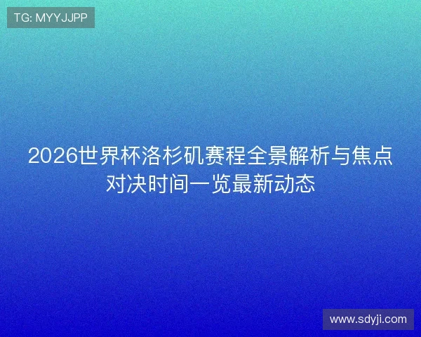 2026世界杯洛杉矶赛程全景解析与焦点对决时间一览最新动态